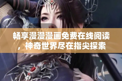 畅享漫漫漫画免费在线阅读，神奇世界尽在指尖探索