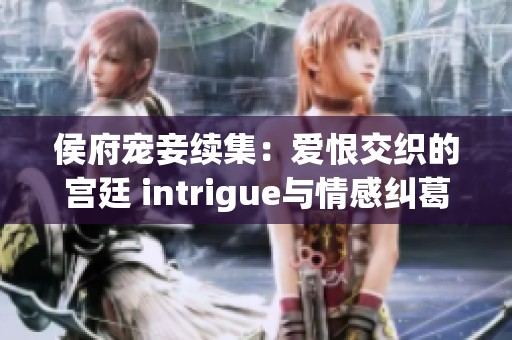 侯府宠妾续集：爱恨交织的宫廷 intrigue与情感纠葛