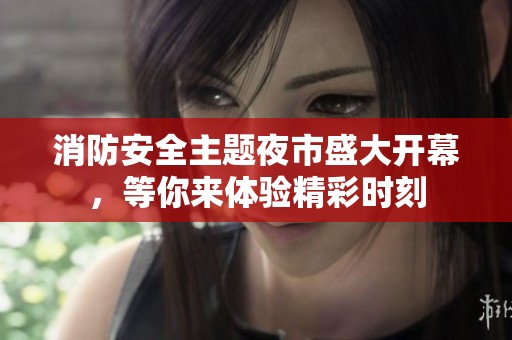 消防安全主题夜市盛大开幕，等你来体验精彩时刻