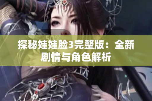 探秘娃娃脸3完整版：全新剧情与角色解析