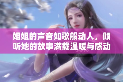 姐姐的声音如歌般动人，倾听她的故事满载温暖与感动