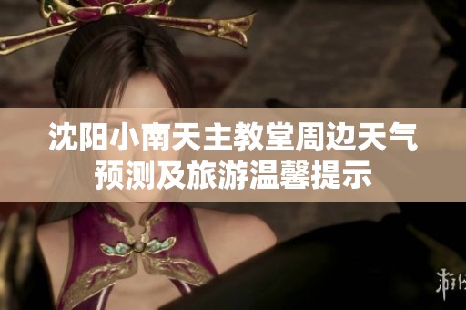 沈阳小南天主教堂周边天气预测及旅游温馨提示