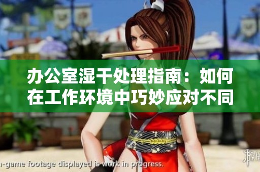 办公室湿干处理指南：如何在工作环境中巧妙应对不同场景