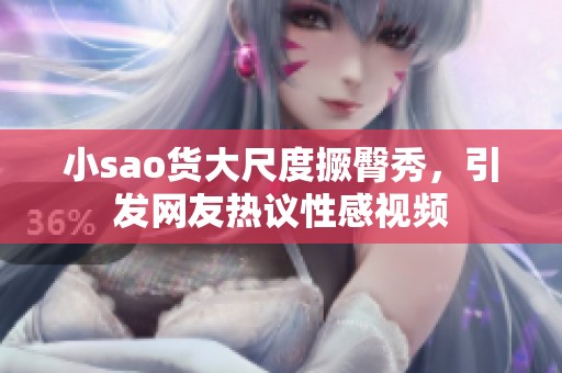 小sao货大尺度撅臀秀，引发网友热议性感视频