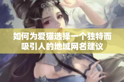 如何为爱猫选择一个独特而吸引人的地域网名建议