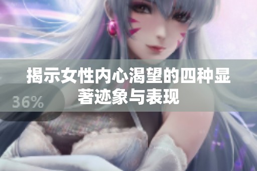 揭示女性内心渴望的四种显著迹象与表现