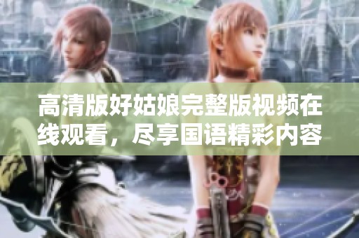 高清版好姑娘完整版视频在线观看，尽享国语精彩内容