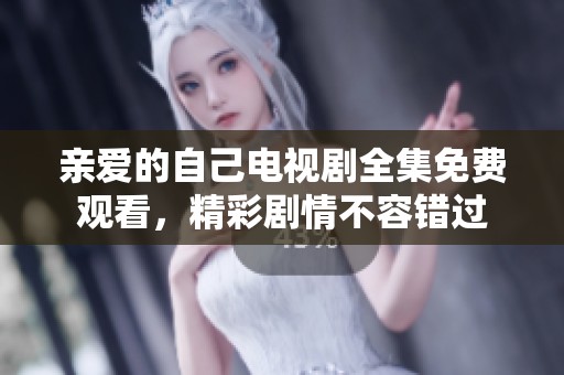 亲爱的自己电视剧全集免费观看，精彩剧情不容错过