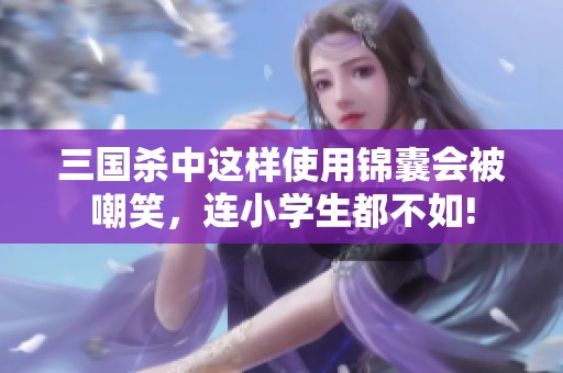 三国杀中这样使用锦囊会被嘲笑，连小学生都不如!