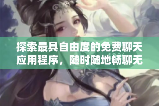 探索最具自由度的免费聊天应用程序，随时随地畅聊无阻