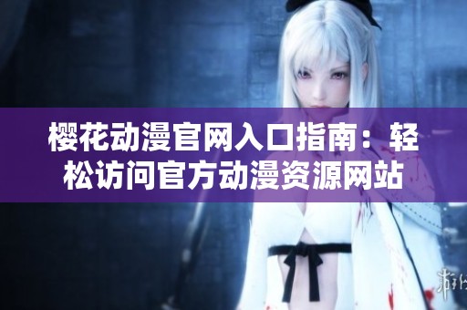 樱花动漫官网入口指南：轻松访问官方动漫资源网站