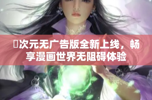 囧次元无广告版全新上线，畅享漫画世界无阻碍体验