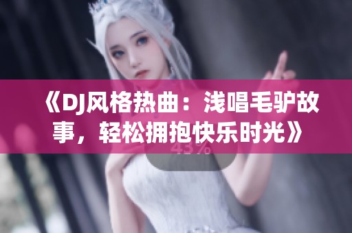 《DJ风格热曲：浅唱毛驴故事，轻松拥抱快乐时光》