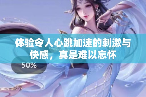 体验令人心跳加速的刺激与快感，真是难以忘怀