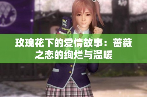 玫瑰花下的爱情故事：蔷薇之恋的绚烂与温暖