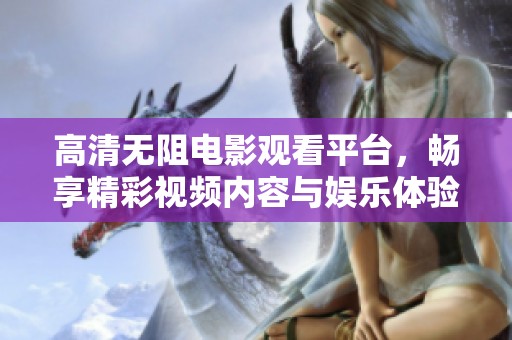 高清无阻电影观看平台，畅享精彩视频内容与娱乐体验