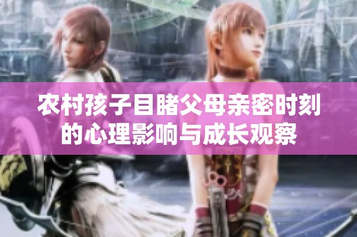 农村孩子目睹父母亲密时刻的心理影响与成长观察
