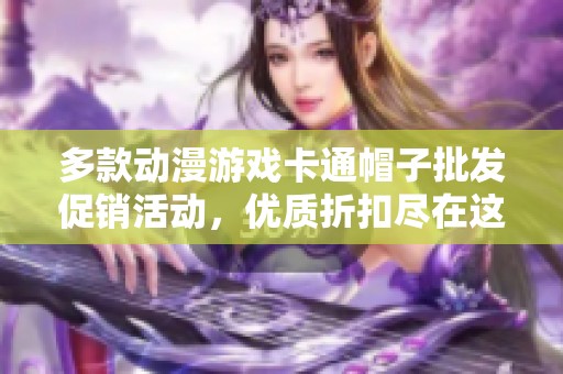 多款动漫游戏卡通帽子批发促销活动，优质折扣尽在这里