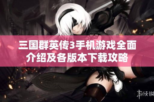 三国群英传3手机游戏全面介绍及各版本下载攻略