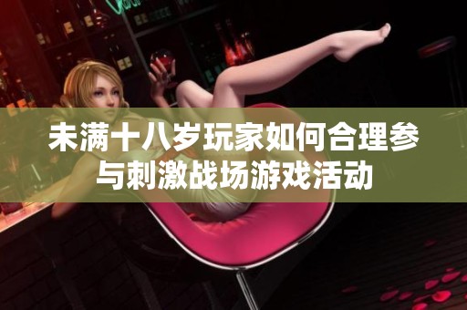 未满十八岁玩家如何合理参与刺激战场游戏活动