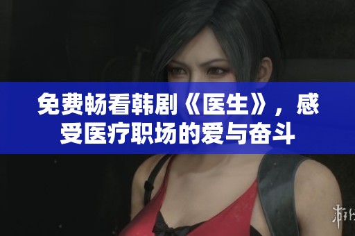 免费畅看韩剧《医生》，感受医疗职场的爱与奋斗