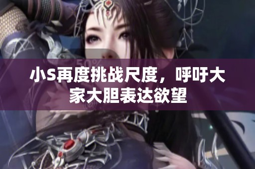 小S再度挑战尺度，呼吁大家大胆表达欲望