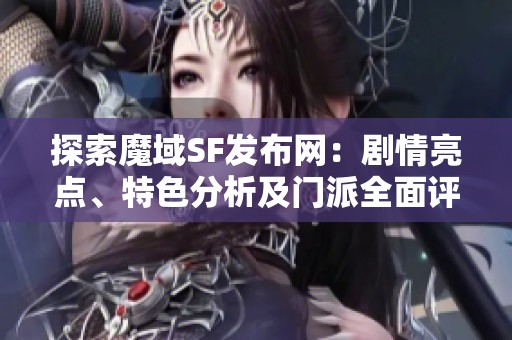 探索魔域SF发布网：剧情亮点、特色分析及门派全面评测