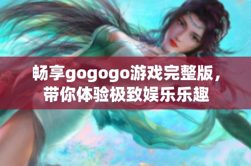 畅享gogogo游戏完整版，带你体验极致娱乐乐趣