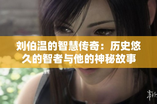 刘伯温的智慧传奇：历史悠久的智者与他的神秘故事