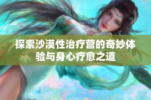 探索沙漠性治疗营的奇妙体验与身心疗愈之道