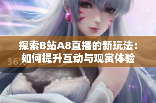 探索B站A8直播的新玩法：如何提升互动与观赏体验