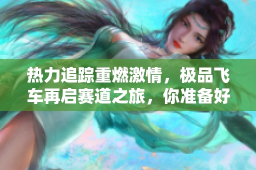 热力追踪重燃激情，极品飞车再启赛道之旅，你准备好迎接挑战吗