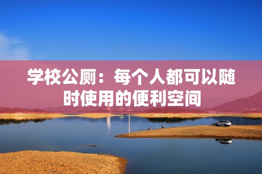 学校公厕：每个人都可以随时使用的便利空间