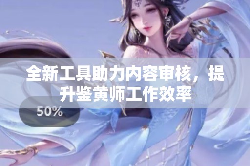 全新工具助力内容审核，提升鉴黄师工作效率