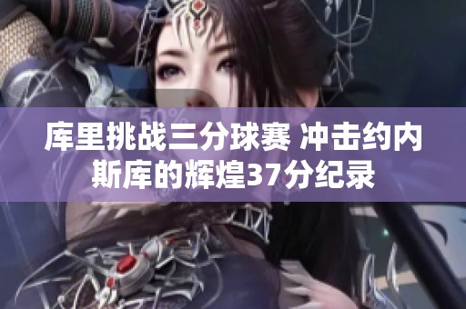 库里挑战三分球赛 冲击约内斯库的辉煌37分纪录