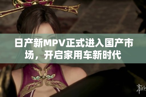 日产新MPV正式进入国产市场，开启家用车新时代