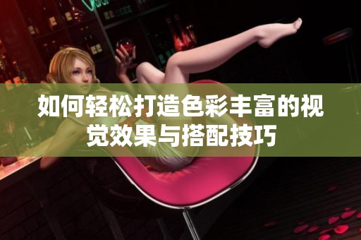 如何轻松打造色彩丰富的视觉效果与搭配技巧