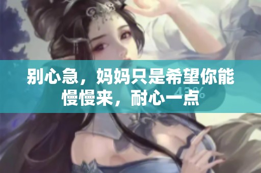 别心急，妈妈只是希望你能慢慢来，耐心一点
