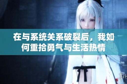 在与系统关系破裂后，我如何重拾勇气与生活热情