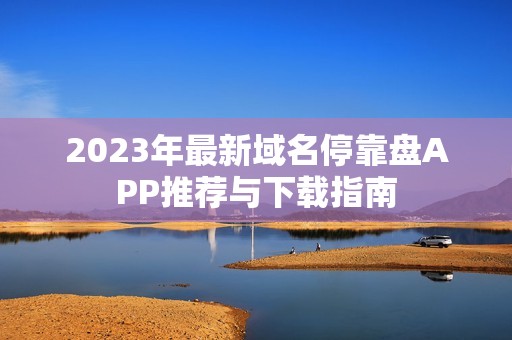 2023年最新域名停靠盘APP推荐与下载指南
