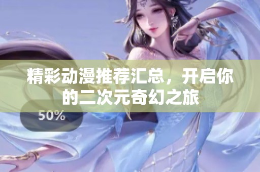 精彩动漫推荐汇总，开启你的二次元奇幻之旅