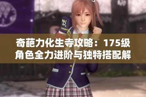 奇葩力化生寺攻略：175级角色全力进阶与独特搭配解析