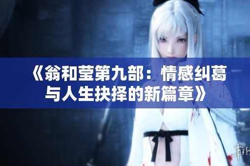 《翁和莹第九部：情感纠葛与人生抉择的新篇章》
