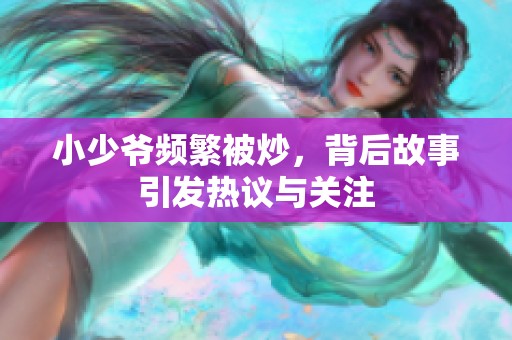 小少爷频繁被炒，背后故事引发热议与关注
