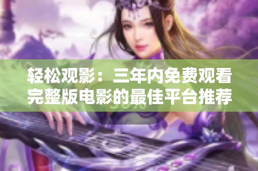 轻松观影：三年内免费观看完整版电影的最佳平台推荐