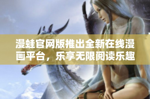 漫蛙官网版推出全新在线漫画平台，乐享无限阅读乐趣