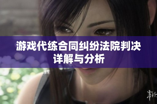 游戏代练合同纠纷法院判决详解与分析
