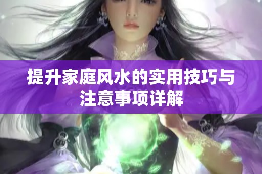 提升家庭风水的实用技巧与注意事项详解
