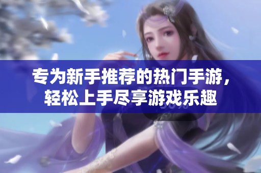 专为新手推荐的热门手游，轻松上手尽享游戏乐趣