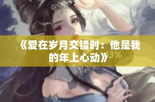 《爱在岁月交错时：他是我的年上心动》